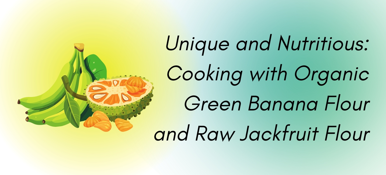 Unique and Nutritious: Cooking with Organic Green Banana Flour and Raw Jackfruit Flour